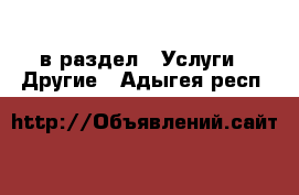  в раздел : Услуги » Другие . Адыгея респ.